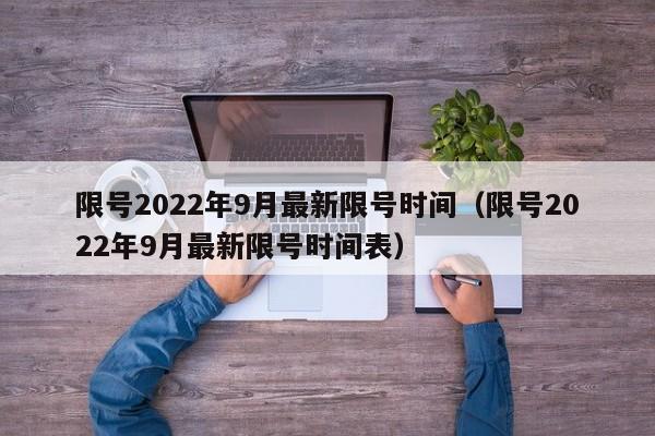 限号2022年9月最新限号时间（限号2022年9月最新限号时间表）