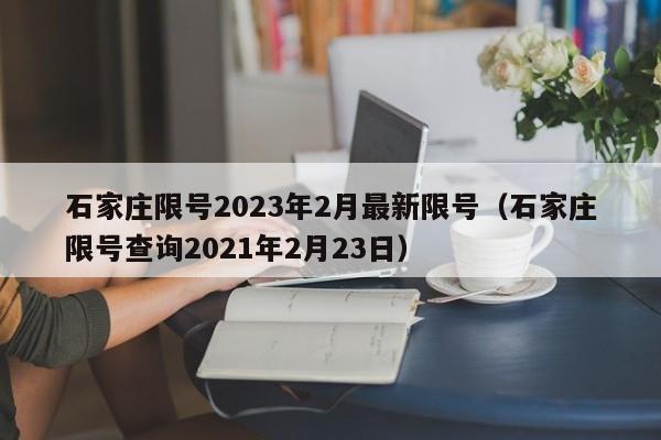 石家庄限号2023年2月最新限号（石家庄限号查询2021年2月23日）