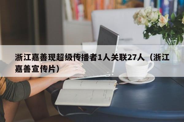 浙江嘉善现超级传播者1人关联27人（浙江嘉善宣传片）