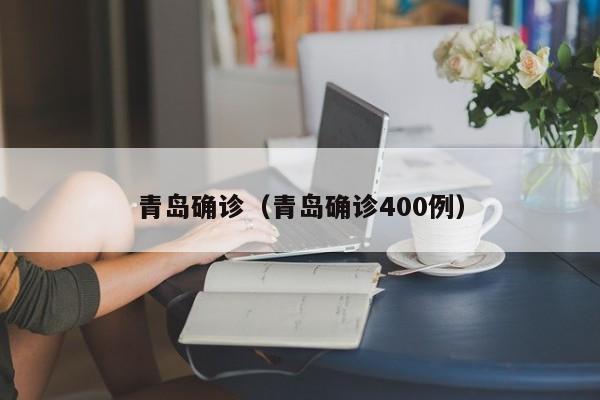 青岛确诊（青岛确诊400例）
