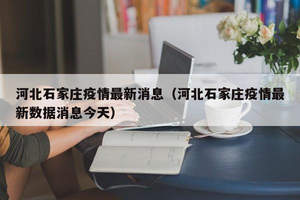 河北石家庄疫情最新消息（河北石家庄疫情最新数据消息今天）