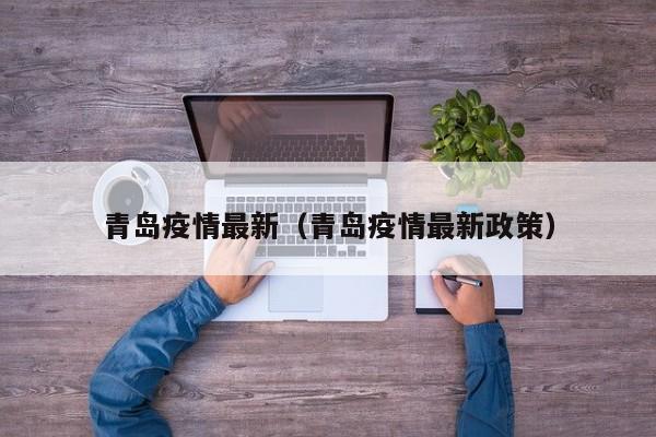 青岛疫情最新（青岛疫情最新政策）