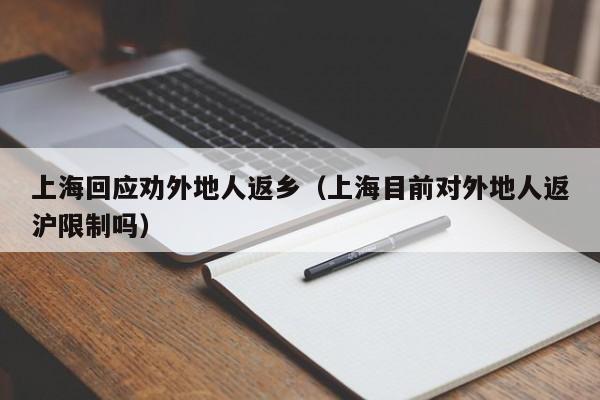上海回应劝外地人返乡（上海目前对外地人返沪限制吗）