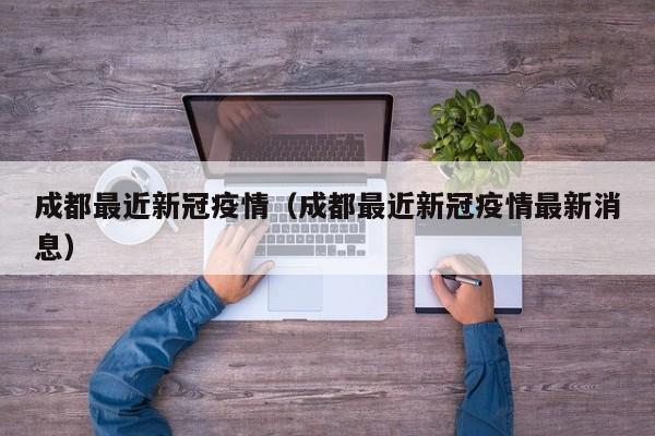 成都最近新冠疫情（成都最近新冠疫情最新消息）