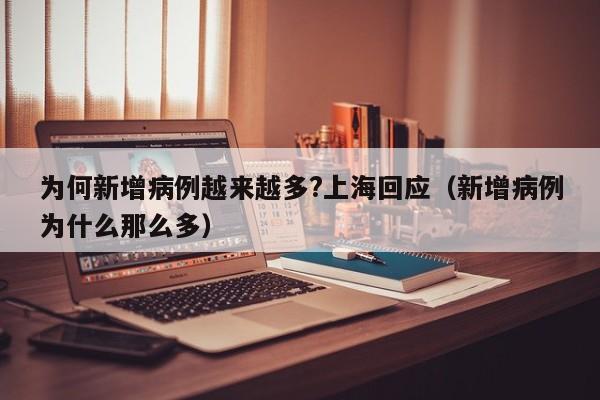 为何新增病例越来越多?上海回应（新增病例为什么那么多）