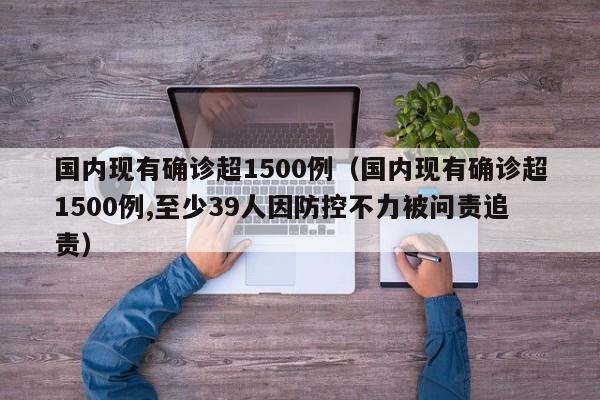国内现有确诊超1500例（国内现有确诊超1500例,至少39人因防控不力被问责追责）