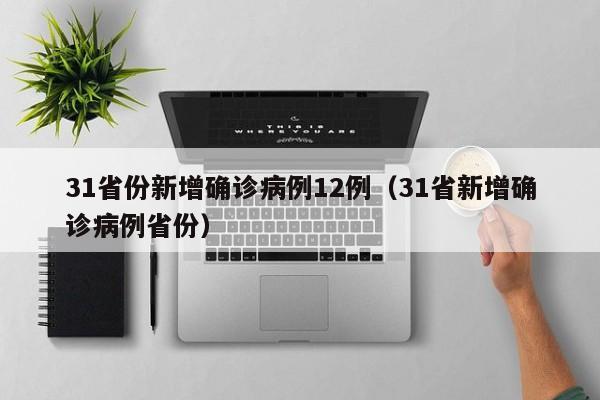 31省份新增确诊病例12例（31省新增确诊病例省份）
