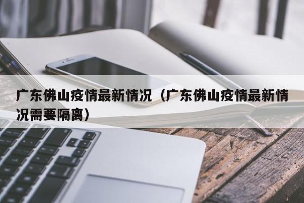 广东佛山疫情最新情况（广东佛山疫情最新情况需要隔离）