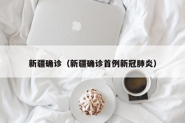 新疆确诊（新疆确诊首例新冠肺炎）