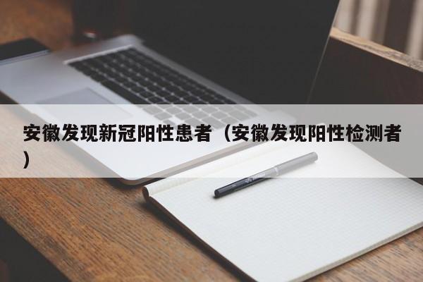 安徽发现新冠阳性患者（安徽发现阳性检测者）