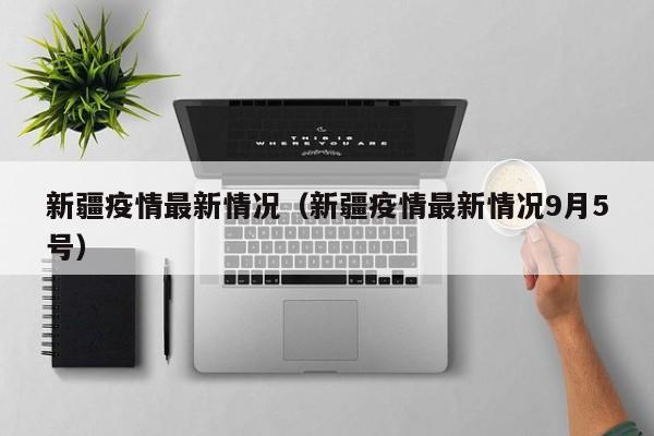 新疆疫情最新情况（新疆疫情最新情况9月5号）