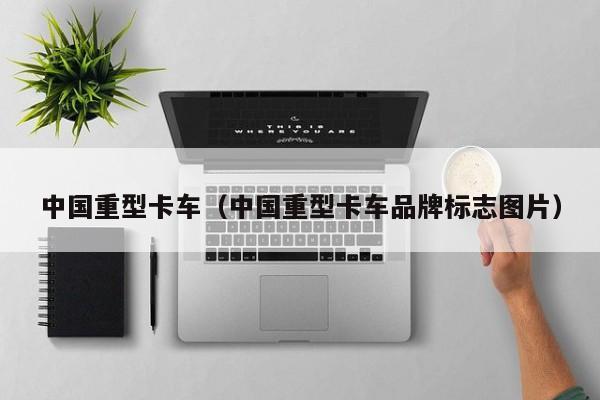 中国重型卡车（中国重型卡车品牌标志图片）