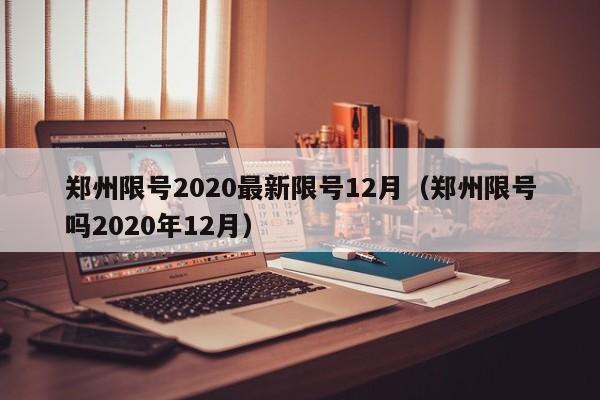 郑州限号2020最新限号12月（郑州限号吗2020年12月）