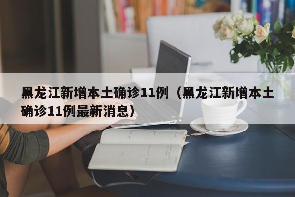 黑龙江新增本土确诊11例（黑龙江新增本土确诊11例最新消息）