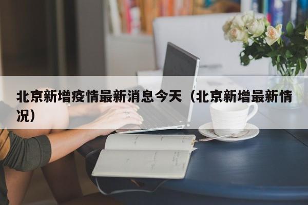 北京新增疫情最新消息今天（北京新增最新情况）
