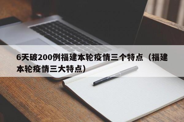 6天破200例福建本轮疫情三个特点（福建本轮疫情三大特点）