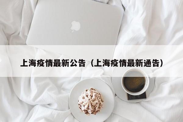 上海疫情最新公告（上海疫情最新通告）