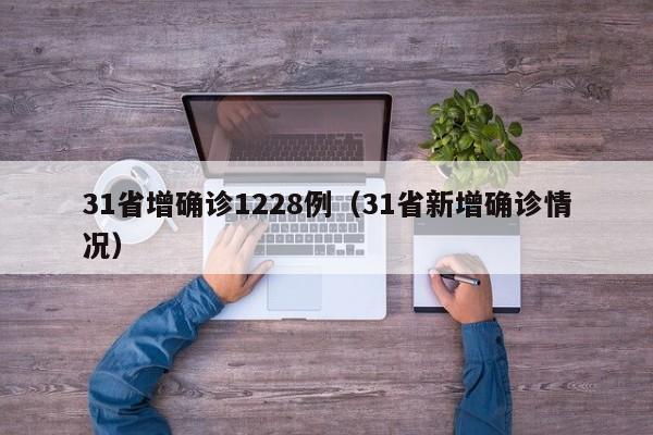 31省增确诊1228例（31省新增确诊情况）