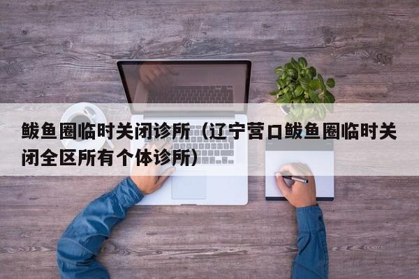 鲅鱼圈临时关闭诊所（辽宁营口鲅鱼圈临时关闭全区所有个体诊所）