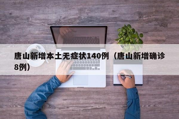 唐山新增本土无症状140例（唐山新增确诊8例）