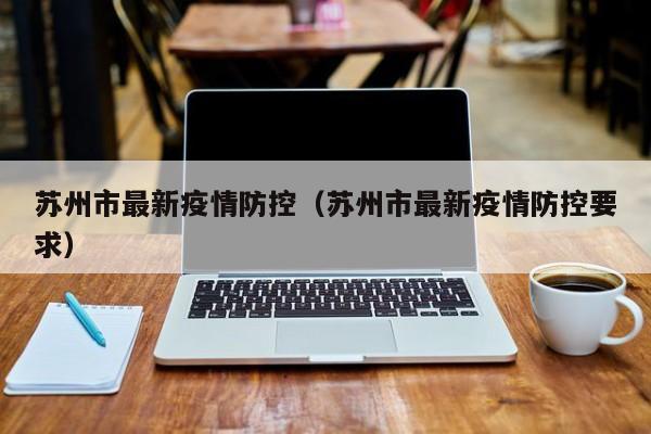 苏州市最新疫情防控（苏州市最新疫情防控要求）