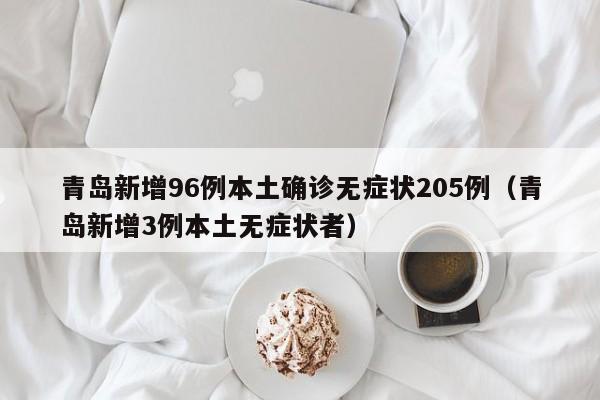 青岛新增96例本土确诊无症状205例（青岛新增3例本土无症状者）