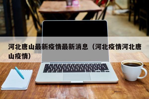 河北唐山最新疫情最新消息（河北疫情河北唐山疫情）