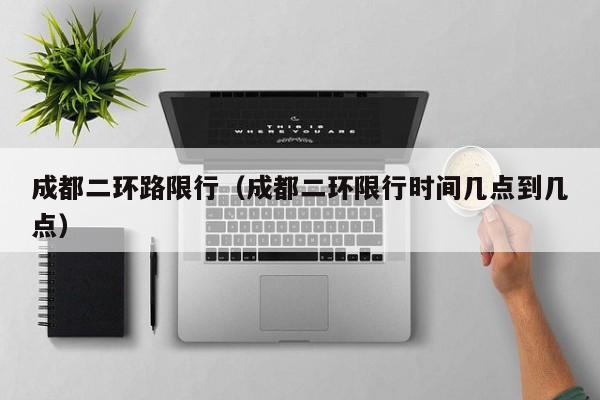 成都二环路限行（成都二环限行时间几点到几点）