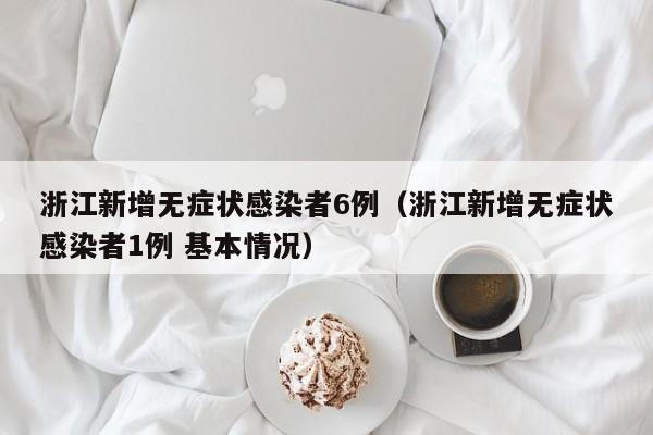 浙江新增无症状感染者6例（浙江新增无症状感染者1例 基本情况）