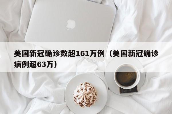 美国新冠确诊数超161万例（美国新冠确诊病例超63万）
