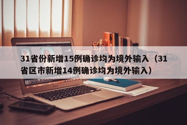 31省份新增15例确诊均为境外输入（31省区市新增14例确诊均为境外输入）