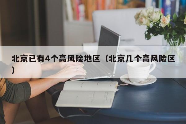 北京已有4个高风险地区（北京几个高风险区）