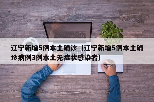 辽宁新增5例本土确诊（辽宁新增5例本土确诊病例3例本土无症状感染者）