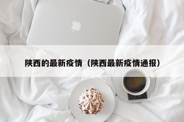 陕西的最新疫情（陕西最新疫情通报）