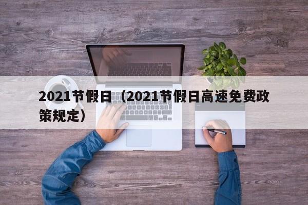 2021节假日（2021节假日高速免费政策规定）