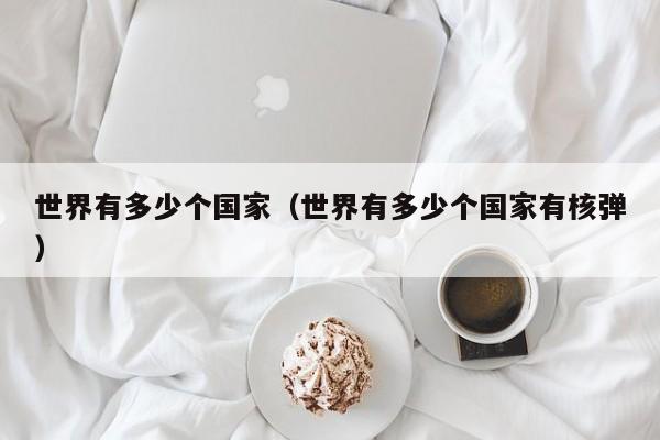 世界有多少个国家（世界有多少个国家有核弹）