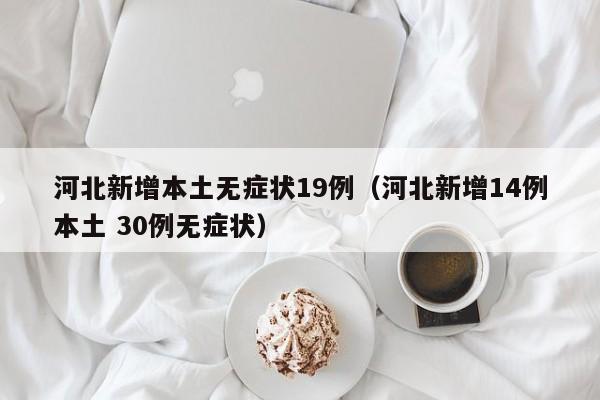 河北新增本土无症状19例（河北新增14例本土 30例无症状）