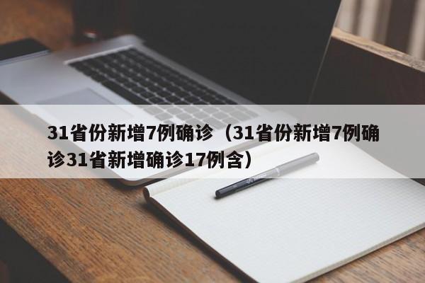 31省份新增7例确诊（31省份新增7例确诊31省新增确诊17例含）