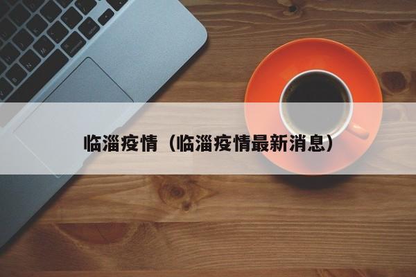 临淄疫情（临淄疫情最新消息）