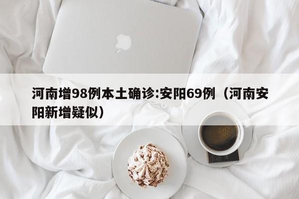 河南增98例本土确诊:安阳69例（河南安阳新增疑似）