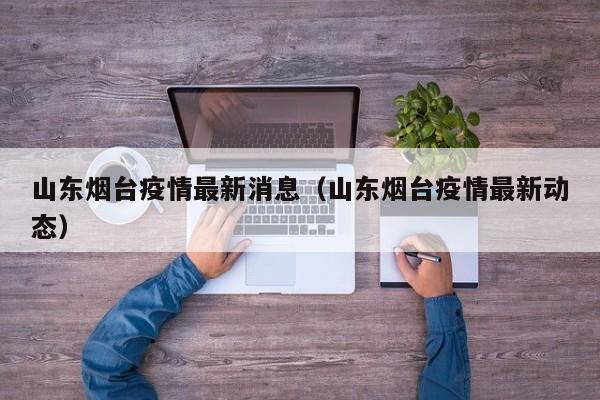 山东烟台疫情最新消息（山东烟台疫情最新动态）