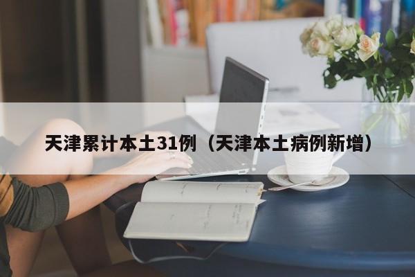 天津累计本土31例（天津本土病例新增）