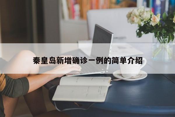 秦皇岛新增确诊一例的简单介绍