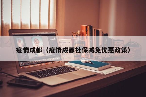 疫情成都（疫情成都社保减免优惠政策）