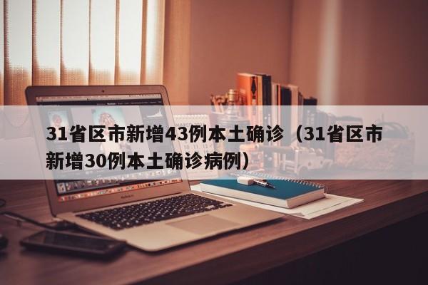 31省区市新增43例本土确诊（31省区市新增30例本土确诊病例）
