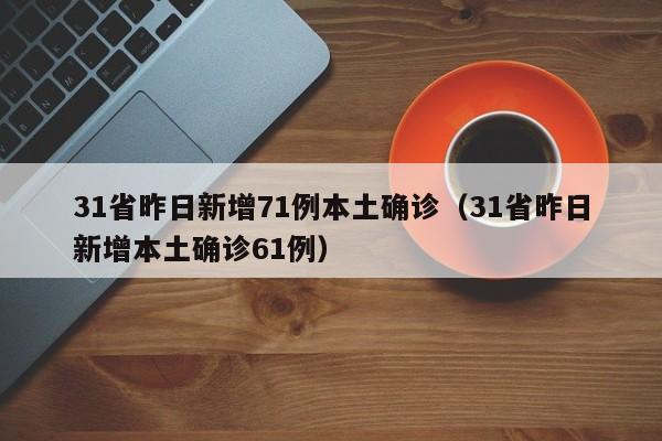 31省昨日新增71例本土确诊（31省昨日新增本土确诊61例）