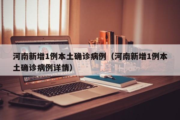 河南新增1例本土确诊病例（河南新增1例本土确诊病例详情）
