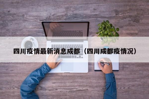 四川疫情最新消息成都（四川成都疫情况）