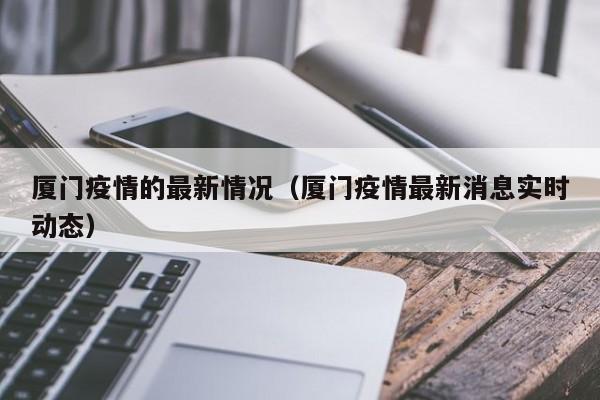 厦门疫情的最新情况（厦门疫情最新消息实时动态）