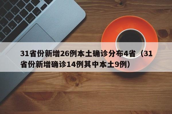 31省份新增26例本土确诊分布4省（31省份新增确诊14例其中本土9例）